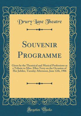 Read Souvenir Programme: Given by the Theatrical and Musical Professions as a Tribute to Miss. Ellen Terry on the Occasion of Her Jubilee, Tuesday Afternoon, June 12th, 1906 (Classic Reprint) - Drury Lane Theatre file in PDF