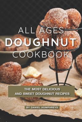 Read Online All Ages Doughnut Cookbook: The Most Delicious and Sweet Doughnut Recipes - Daniel Humphreys file in PDF