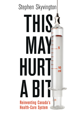 Read Online This May Hurt a Bit: Reinventing Canada's Health Care System - Stephen Skyvington file in ePub