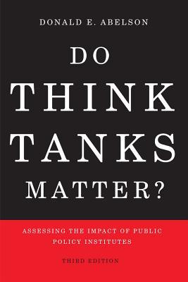 Read Online Do Think Tanks Matter?: Assessing the Impact of Public Policy Institutes, Third Edition - Donald E. Abelson | PDF