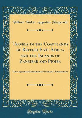 Download Travels in the Coastlands of British East Africa and the Islands of Zanzibar and Pemba: Their Agricultural Resources and General Characteristics (Classic Reprint) - W.W.A. Fitzgerald file in PDF