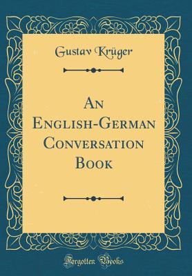 Full Download An English-German Conversation Book (Classic Reprint) - Gustav Krüger file in PDF