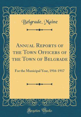 Read Online Annual Reports of the Town Officers of the Town of Belgrade: For the Municipal Year, 1916-1917 (Classic Reprint) - Belgrade Maine | PDF