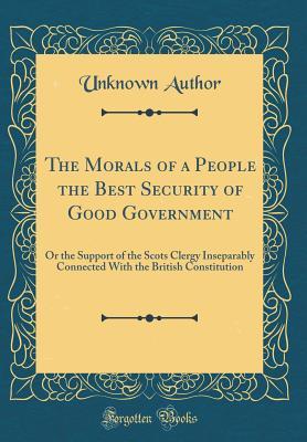 Download The Morals of a People the Best Security of Good Government: Or the Support of the Scots Clergy Inseparably Connected with the British Constitution (Classic Reprint) - Unknown | PDF