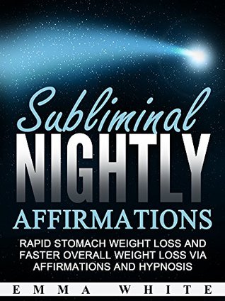 Read Online Subliminal Nightly Affirmations: Rapid Stomach Weight Loss and Faster Overall Weight Loss via Affirmations and Hypnosis - Emma White | PDF