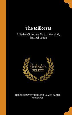 Full Download The Millocrat: A Series of Letters to J.G. Marshall, Esq., of Leeds - G. Calvert Holland | PDF