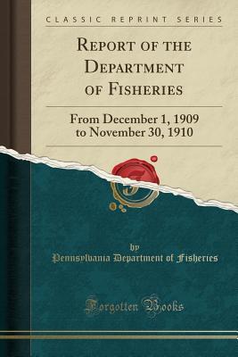 Read Online Report of the Department of Fisheries: From December 1, 1909 to November 30, 1910 (Classic Reprint) - Pennsylvania Department of Fisheries | ePub