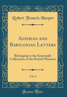 Read Online Assyrian and Babylonian Letters, Vol. 6: Belonging to the Kouyunjik Collections of the British Museum (Classic Reprint) - Robert Francis Harper file in ePub