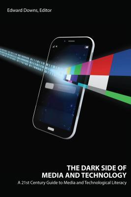 Read Online The Dark Side of Media and Technology: A 21st Century Guide to Media and Technological Literacy - Edward Downs file in ePub