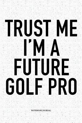 Download Trust Me I'm a Future Golf Pro: A 6x9 Inch Matte Softcover Notebook Diary with 120 Blank Lined Pages and a Funny Golfing Cover Slogan - Enrobed Golf Journals file in PDF