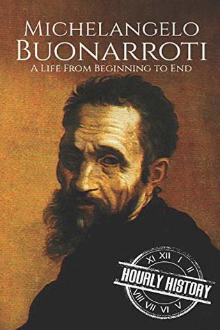 Read Online Michelangelo Buonarroti: A Life From Beginning to End (Biographies of Painters) - Hourly History | PDF