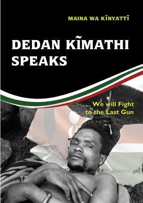 Full Download Dedan Kĩmathi Speaks: We Will Fight to the Last Gun - Maina Wa Kinyatt | ePub