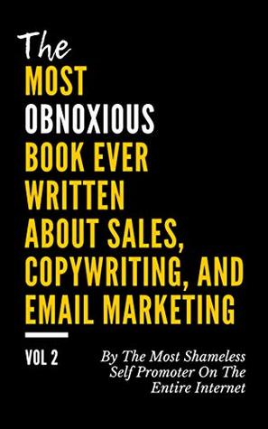 Full Download The MOST OBNOXIOUS Book EVER Written About Sales, Copywriting, and Email Marketing: By The Most Shameless Self-Promoter on The Entire Internet (VOL. 2) - Kelvin Dorsey file in ePub
