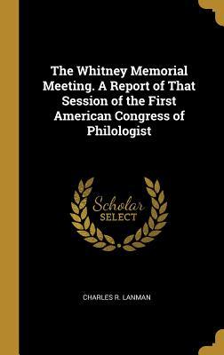 Read Online The Whitney Memorial Meeting. a Report of That Session of the First American Congress of Philologist - Charles R Lanman file in ePub