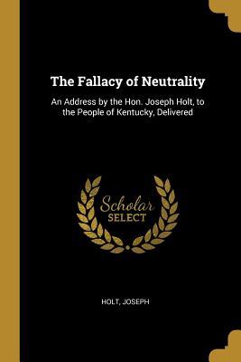 Read Online The Fallacy of Neutrality: An Address by the Hon. Joseph Holt, to the People of Kentucky, Delivered - Joseph Holt | ePub