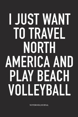 Download I Just Want to Travel North America and Play Beach Volleyball: A 6x9 Inch Matte Softcover Notebook Diary with 120 Blank Lined Pages and a Funny Gaming Sports Cover Slogan - Enrobed Volleyball Journals file in PDF