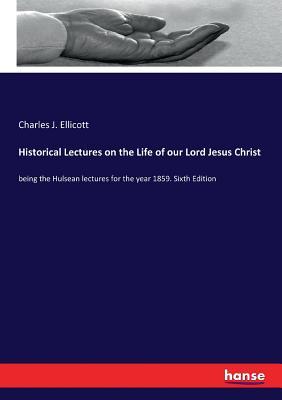 Download Historical Lectures on the Life of Our Lord Jesus Christ - Charles J Ellicott | PDF