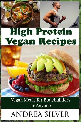 Read Online High Protein Vegan Recipes: Vegan Meals for Bodybuilders or Anyone - Andrea Silver file in ePub