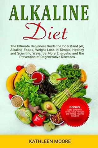 Download Alkaline Diet: The Ultimate Beginners Guide to Understand pH, Alkaline Foods, Weight Loss in Simple, Healthy and Scientific Ways, Be More Energetic and the Prevention of Degenerative Diseases - Kathleen Moore file in ePub