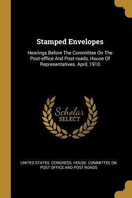 Download Stamped Envelopes: Hearings Before The Committee On The Post-office And Post-roads, House Of Representatives. April, 1910 - U.S. Congress file in ePub