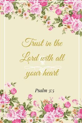Read Trust In The Lord With All Your Heart. Psalm 3: 5: A Pink Gold Blank Floral Christian Journal, Notebook, Organizer And Diary With Loving Uplifting And Encouraging Bible Verse Scripture Quotes Cover For Hope Prayer Journaling to Write in For Men Women T - Prayerful Books file in PDF