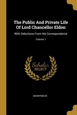Read The Public And Private Life Of Lord Chancellor Eldon: With Selections From His Correspondence; Volume 1 - Anonymous | PDF