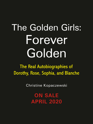 Full Download The Golden Girls: Forever Golden: The Real Autobiographies of Dorothy, Rose, Sophia, and Blanche - Christine Kopaczewski file in PDF