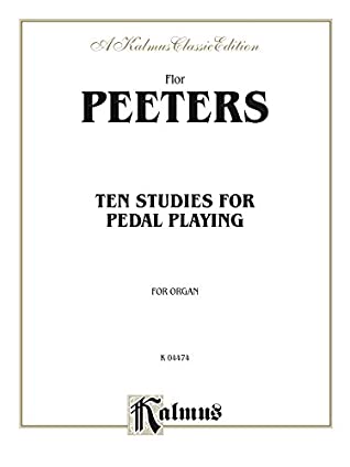 Read Online Ten Studies for Pedal Playing: For Organ (Kalmus Edition) - Flor Peeters | PDF