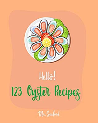 Read Online Hello! 123 Oyster Recipes: Best Oyster Cookbook Ever For Beginners [Oyster Recipe Book, Northwest Seafood Cookbook, Mexican Seafood Cookbook, California Seafood Cookbook, Italian Seafood ] [Book 1] - Mr. Seafood | ePub