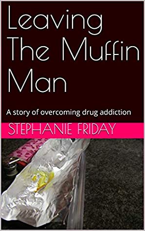 Read Online Leaving The Muffin Man: A story of overcoming drug addiction - Stephanie Friday file in PDF