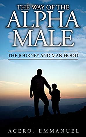Read Online The Way of the Alpha Male: The Journey and Man Hood - Emmanuel Acero | ePub