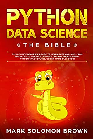 Read Python Data Science: The Bible. The Ultimate Beginner’s Guide to Learn Data Analysis, from the Basics and Essentials, to Advance Content! (Crash Course,  Easy Book) (Computer Programming Book 2) - Mark Solomon Brown file in PDF