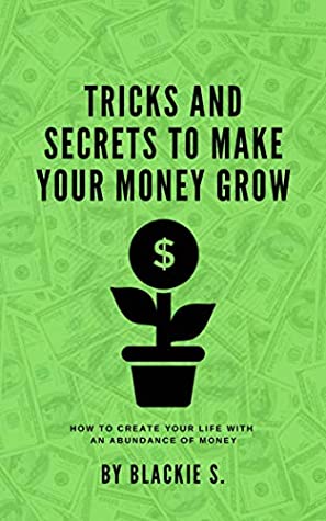 Read Online Tricks and Secrets to Make Your Money Grow: How to Create Your Life With An Abundance of Money - Blackie S. file in ePub