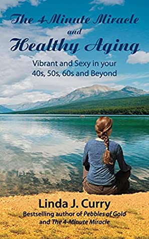 Full Download The 4-Minute Miracle and Healthy Aging: Vibrant and Sexy in your 40s, 50s, 60s and Beyond - Linda Curry | ePub