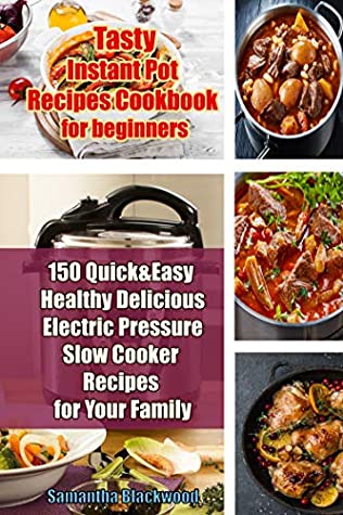 Read Tasty Instant Pot Recipes Cookbook for Beginners: 150 Quick & Easy Healthy Delicious Electric Pressure Slow Cooker Recipes for Your Family - Samantha Blackwood file in ePub